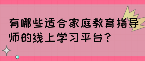 有哪些适合家庭教育指导师的线上学习平台?(图1) 有哪些适合家庭教育指导师的线上学习平台?(图1)