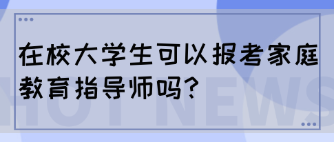 在校大学生可以报考家庭教育指导师吗?(图1) 在校大学生可以报考家庭教育指导师吗?(图1)