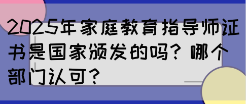 2025年家庭教育指导师证书是国家颁发的吗?哪个部门认可?(图1) 2025年家庭教育指导师证书是国家颁发的吗?哪个部门认可?(图1)