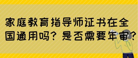家庭教育指导师证书在全国通用吗?是否需要年审?(图1) 家庭教育指导师证书在全国通用吗?是否需要年审?(图1)