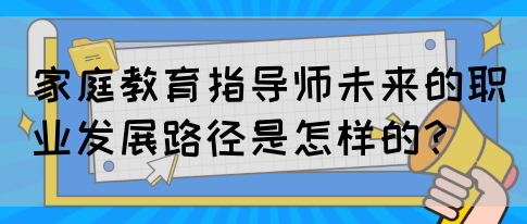 家庭教育指导师未来的职业发展路径是怎样的？(图1)