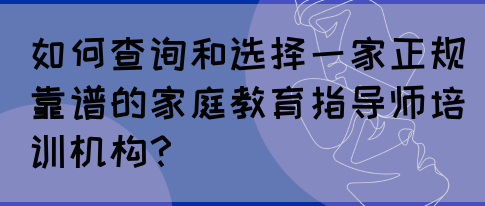 如何查询和选择一家正规靠谱的家庭教育指导师培训机构?(图1) 如何查询和选择一家正规靠谱的家庭教育指导师培训机构?(图1)
