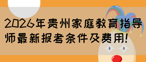 2026年贵州家庭教育指导师最新报考条件及费用!(图1) 2026年贵州家庭教育指导师最新报考条件及费用!(图1)