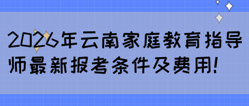 2026年云南家庭教育指导师最新报考条件及费用！(图1)
