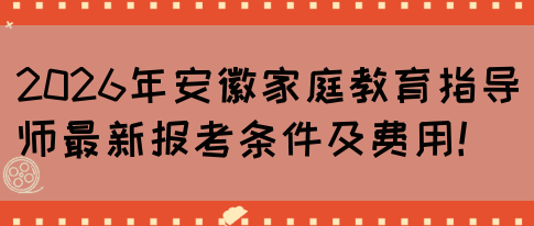 2026年安徽家庭教育指导师最新报考条件及费用！(图1)