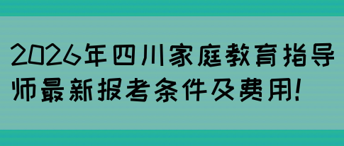 2026年四川家庭教育指导师最新报考条件及费用！(图1)