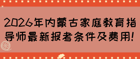2026年内蒙古家庭教育指导师最新报考条件及费用！(图1)