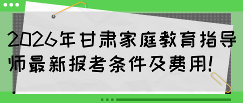 2026年甘肃家庭教育指导师最新报考条件及费用!(图1) 2026年甘肃家庭教育指导师最新报考条件及费用!(图1)