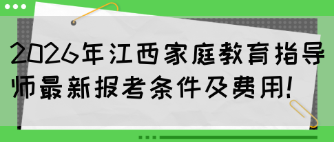 2026年江西家庭教育指导师最新报考条件及费用！(图1)
