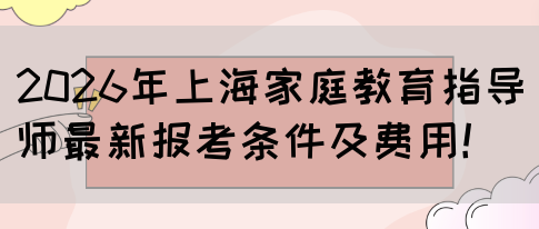 2026年上海家庭教育指导师最新报考条件及费用！(图1)