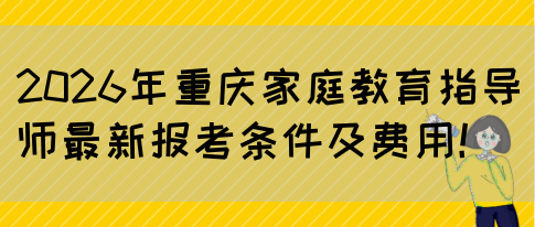 2026年重庆家庭教育指导师最新报考条件及费用!(图1) 2026年重庆家庭教育指导师最新报考条件及费用!(图1)