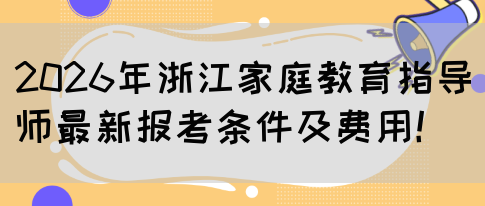 2026年浙江家庭教育指导师最新报考条件及费用！(图1)