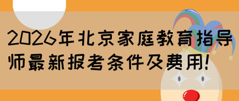 2026年北京家庭教育指导师最新报考条件及费用!(图1) 2026年北京家庭教育指导师最新报考条件及费用!(图1)