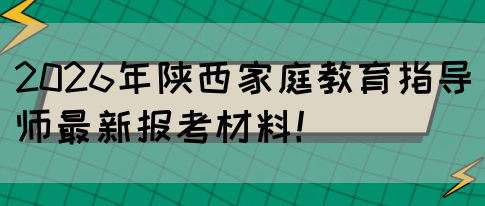 2026年陕西家庭教育指导师最新报考材料！(图1)