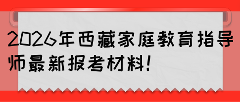 2026年西藏家庭教育指导师最新报考材料！(图1)