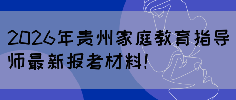 2026年贵州家庭教育指导师最新报考材料!(图1) 2026年贵州家庭教育指导师最新报考材料!(图1)