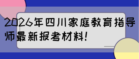 2026年四川家庭教育指导师最新报考材料!(图1) 2026年四川家庭教育指导师最新报考材料!(图1)