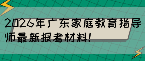 2026年广东家庭教育指导师最新报考材料!(图1) 2026年广东家庭教育指导师最新报考材料!(图1)