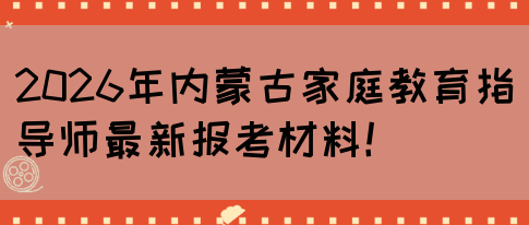 2026年内蒙古家庭教育指导师最新报考材料！(图1)