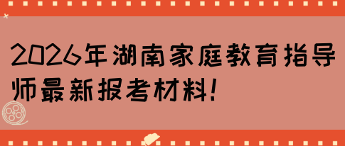 2026年湖南家庭教育指导师最新报考材料！(图1)