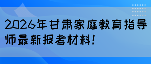 2026年甘肃家庭教育指导师最新报考材料！(图1)