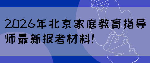 2026年北京家庭教育指导师最新报考材料！(图1)