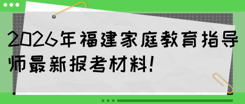 2026年福建家庭教育指导师最新报考材料!(图1) 2026年福建家庭教育指导师最新报考材料!(图1)