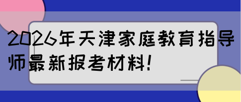 2026年天津家庭教育指导师最新报考材料！(图1)