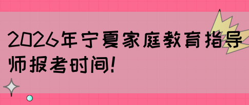 2026年宁夏家庭教育指导师报考时间！(图1)