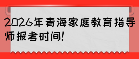2026年青海家庭教育指导师报考时间!(图1) 2026年青海家庭教育指导师报考时间!(图1)