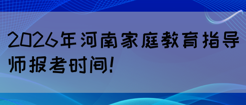 2026年河南家庭教育指导师报考时间！(图1)