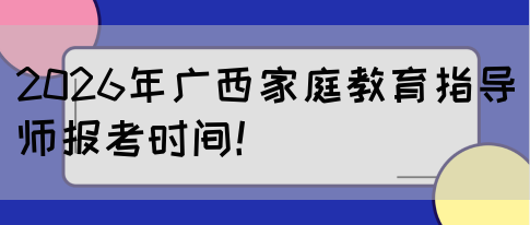 2026年广西家庭教育指导师报考时间！(图1)