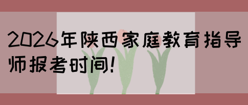 2026年陕西家庭教育指导师报考时间!(图1) 2026年陕西家庭教育指导师报考时间!(图1)