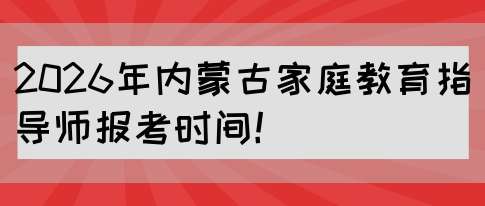 2026年内蒙古家庭教育指导师报考时间！(图1)