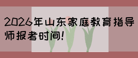 2026年山东家庭教育指导师报考时间！(图1)
