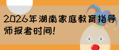 2026年湖南家庭教育指导师报考时间！(图1)