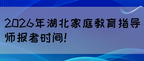 2026年湖北家庭教育指导师报考时间！(图1)