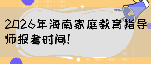 2026年海南家庭教育指导师报考时间！(图1)