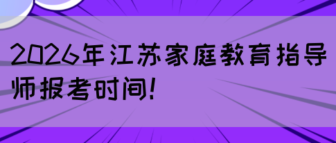 2026年江苏家庭教育指导师报考时间！(图1)