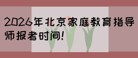 2026年北京家庭教育指导师报考时间！(图1)