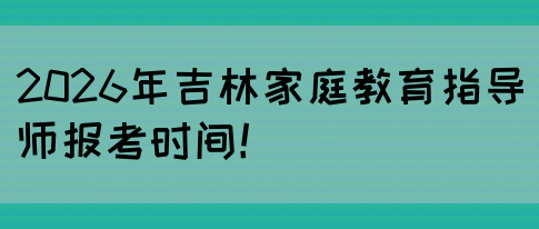 2026年吉林家庭教育指导师报考时间！(图1)