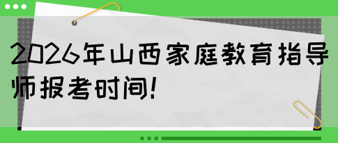 2026年山西家庭教育指导师报考时间！(图1)