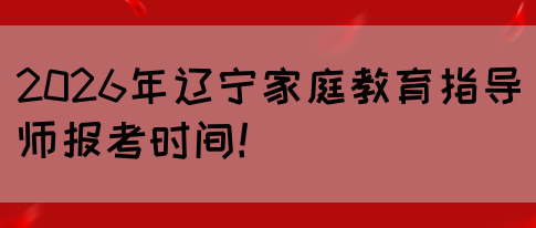 2026年辽宁家庭教育指导师报考时间！(图1)