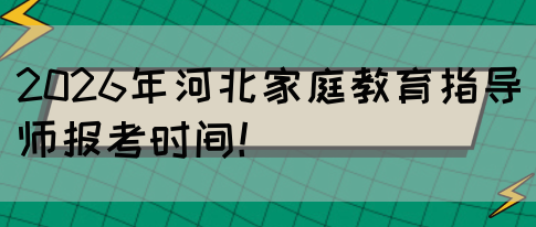 2026年河北家庭教育指导师报考时间！(图1)