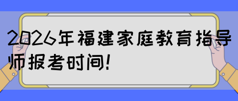 2026年福建家庭教育指导师报考时间！(图1)