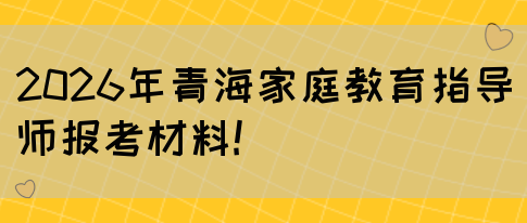2026年青海家庭教育指导师报考材料!(图1)