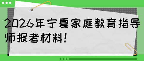 2026年宁夏家庭教育指导师报考材料！(图1)