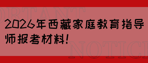 2026年西藏家庭教育指导师报考材料！(图1)