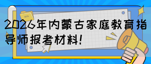 2026年内蒙古家庭教育指导师报考材料！(图1)