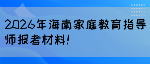 2026年海南家庭教育指导师报考材料！(图1)